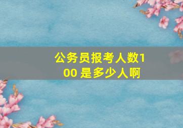 公务员报考人数100 是多少人啊